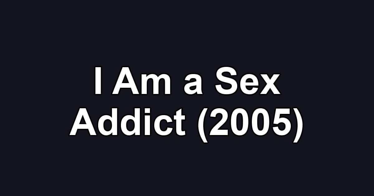 I Am a Sex Addict (2005)