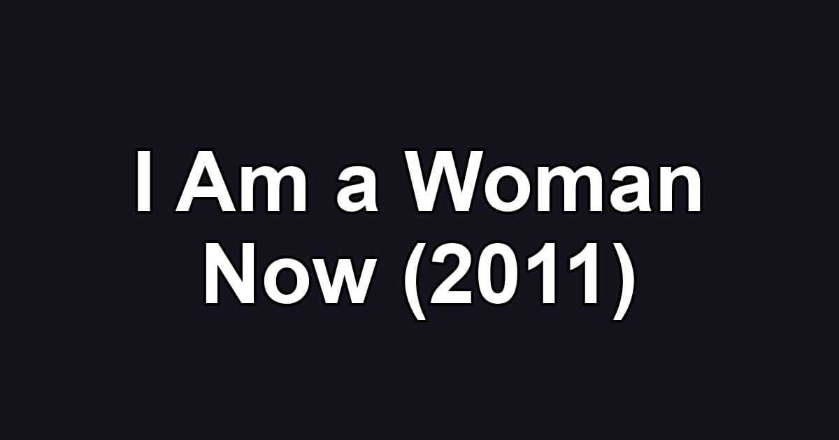 I Am a Woman Now (2011)