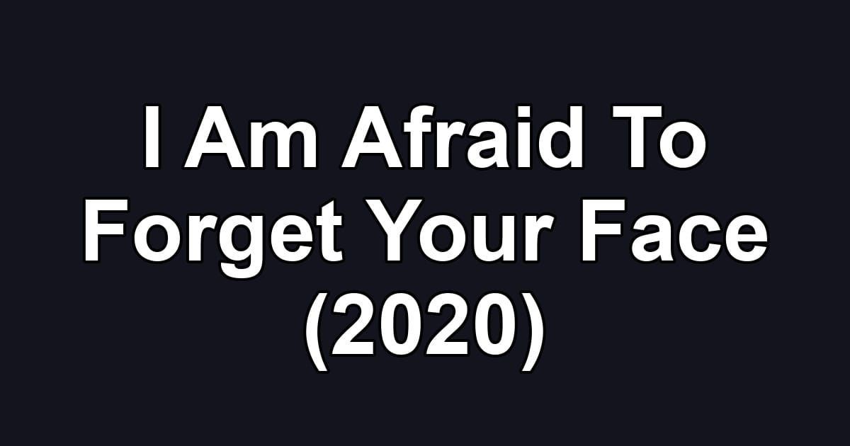 I Am Afraid To Forget Your Face (2020)