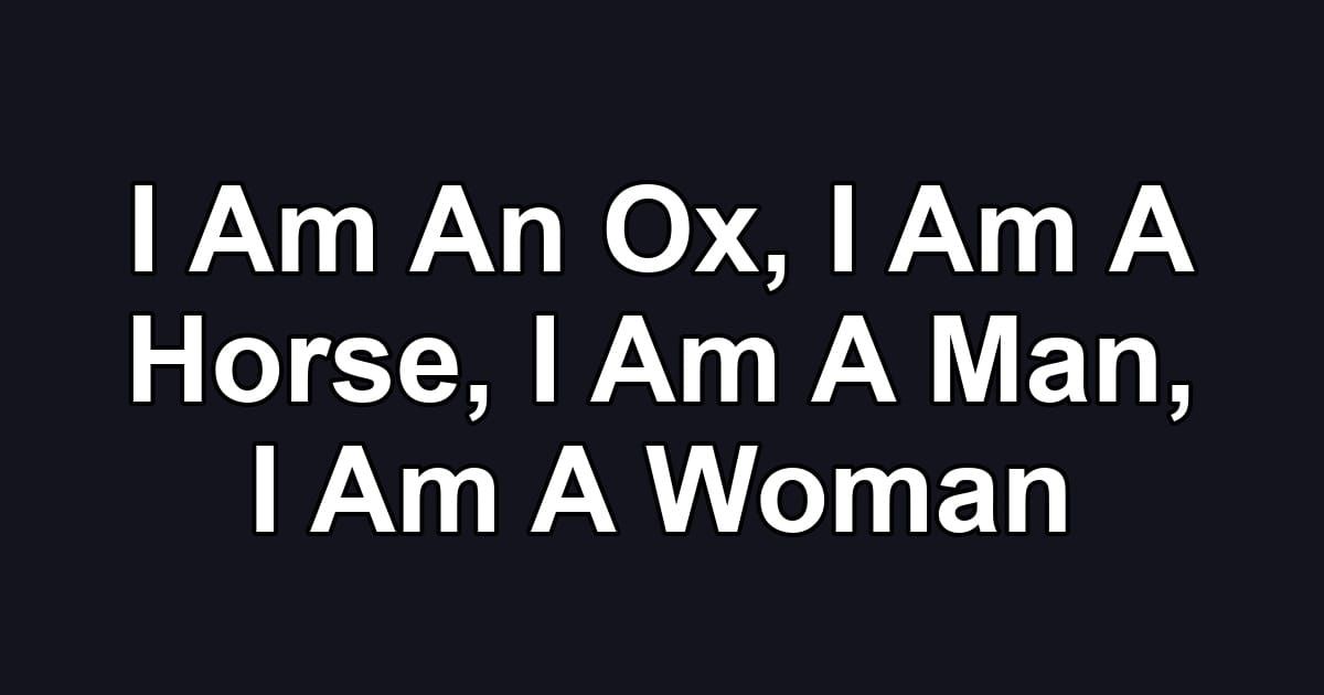 I Am An Ox, I Am A Horse, I Am A Man, I Am A Woman