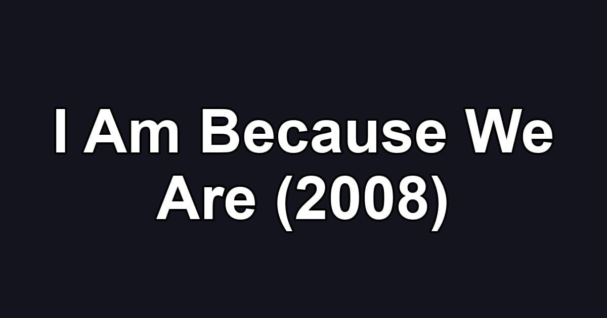 I Am Because We Are (2008)