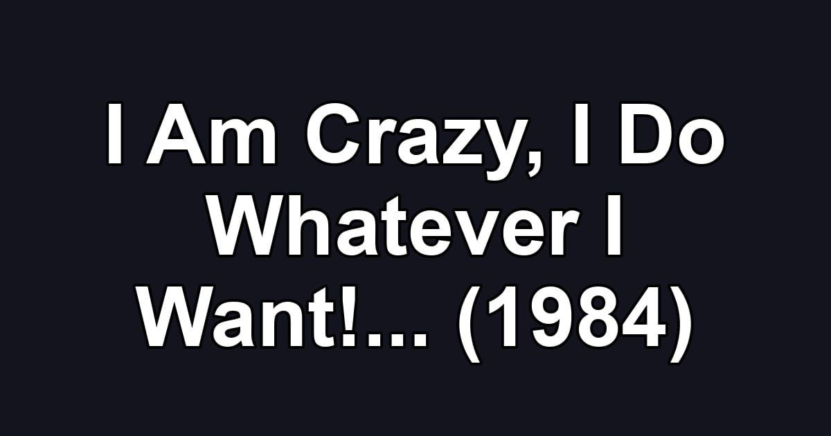 I Am Crazy, I Do Whatever I Want!... (1984)