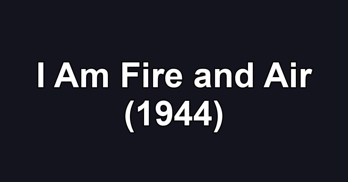 I Am Fire and Air (1944)