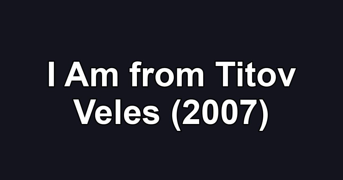 I Am from Titov Veles (2007)
