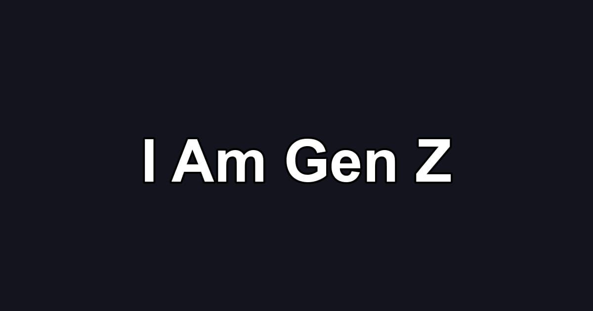 I Am Gen Z