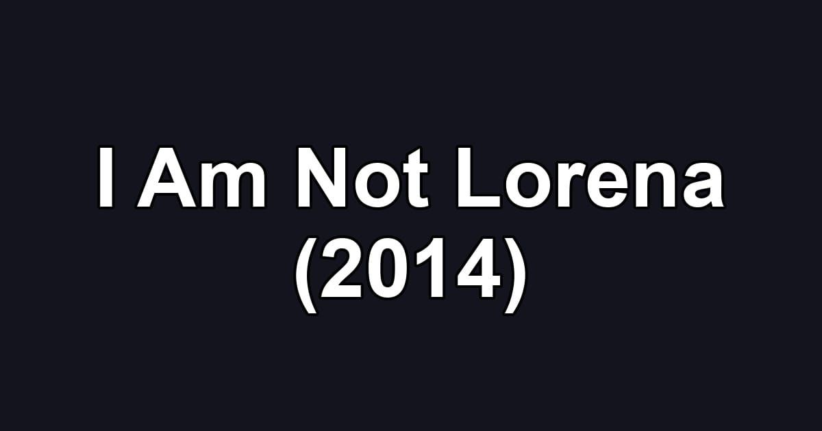 I Am Not Lorena (2014)