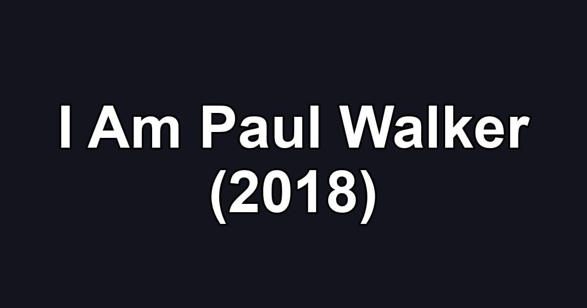 I Am Paul Walker (2018)
