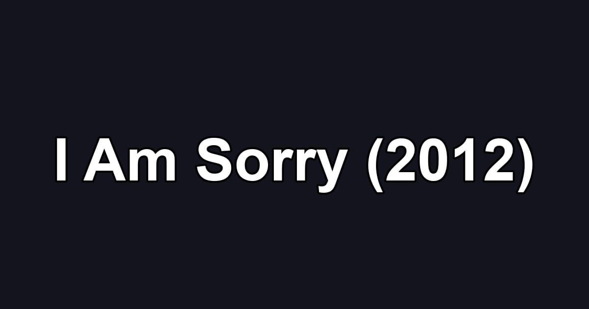 I Am Sorry (2012)