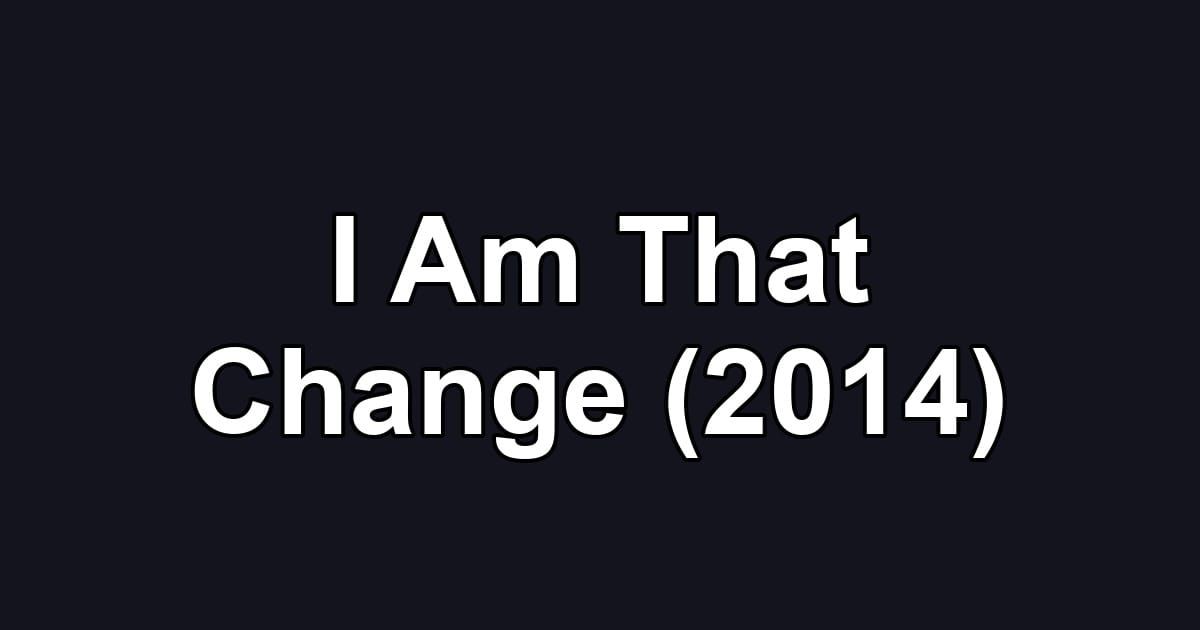 I Am That Change (2014)