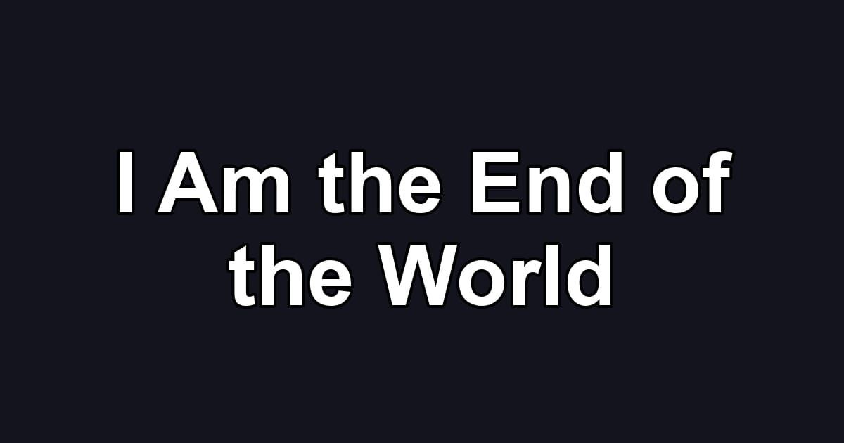 I Am the End of the World