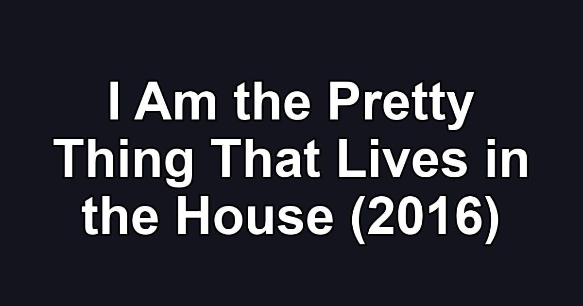 I Am the Pretty Thing That Lives in the House (2016)