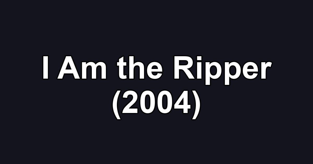 I Am the Ripper (2004)
