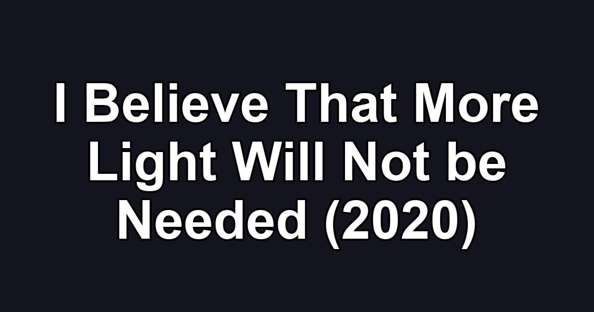 I Believe That More Light Will Not be Needed (2020)