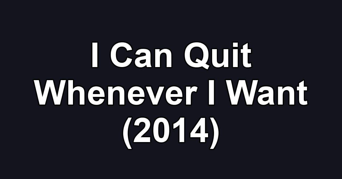 I Can Quit Whenever I Want (2014)