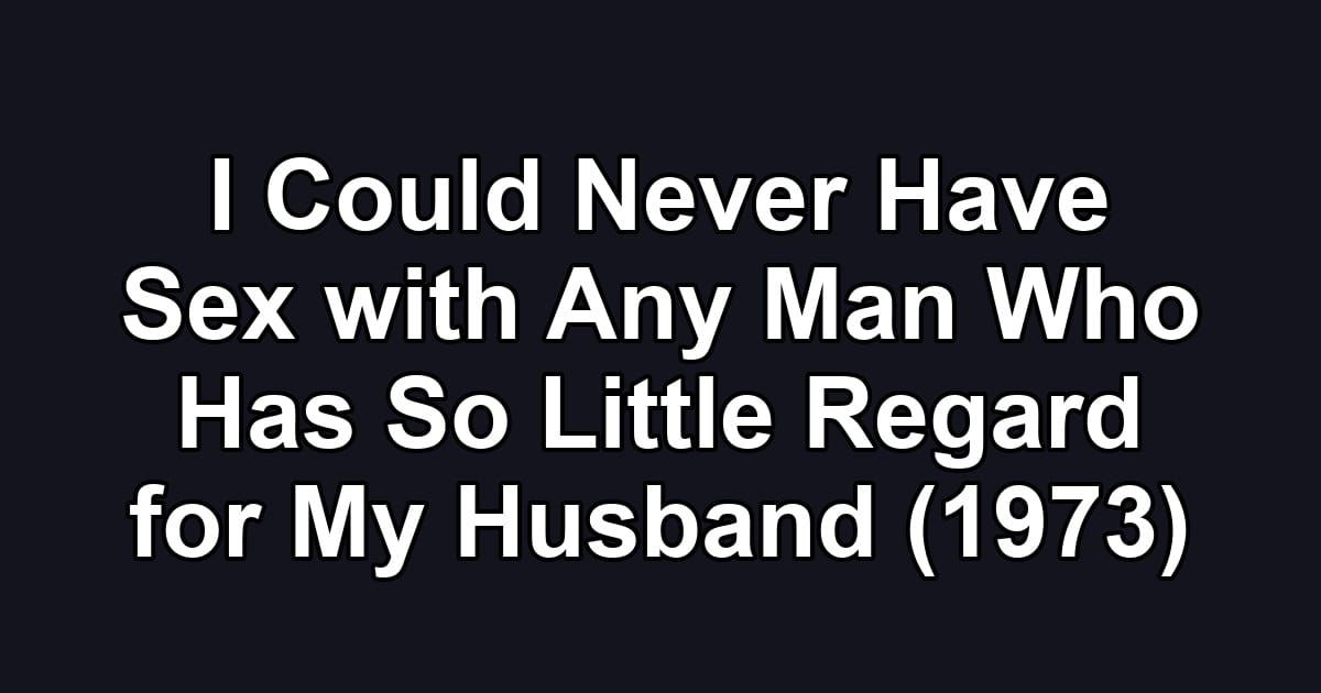 I Could Never Have Sex with Any Man Who Has So Little Regard for My Husband (1973)
