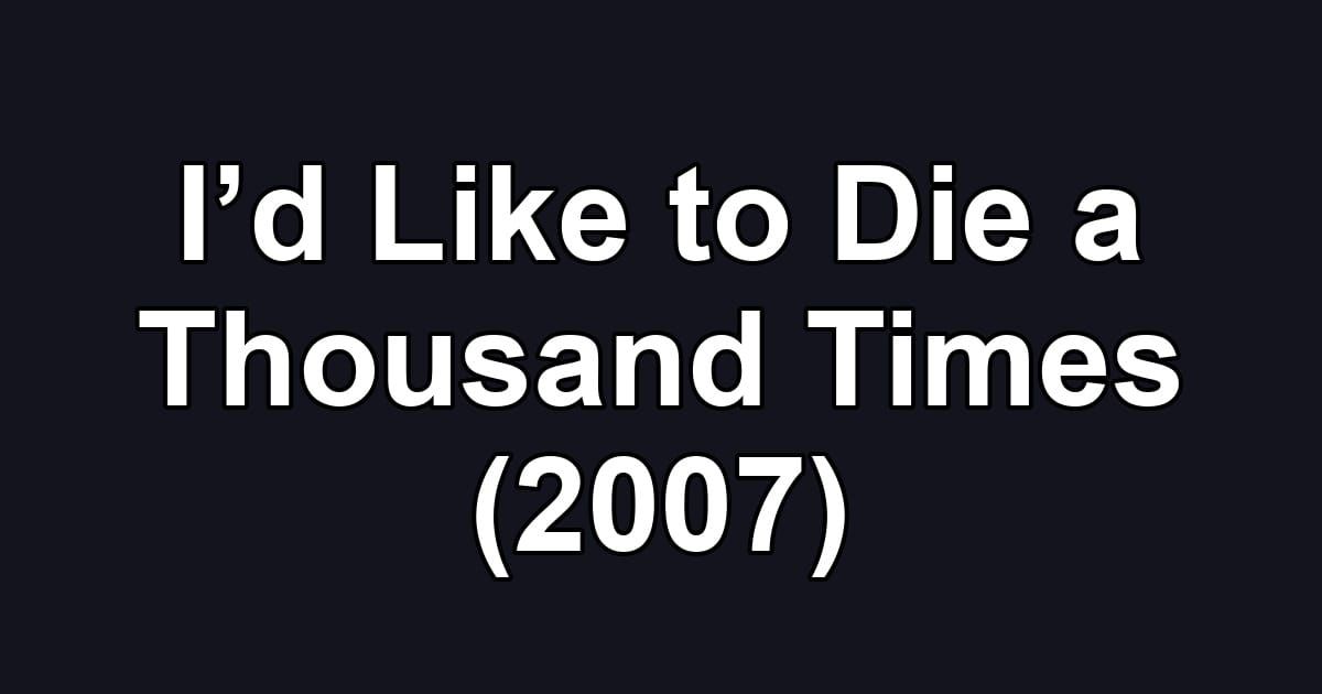 I’d Like to Die a Thousand Times (2007)