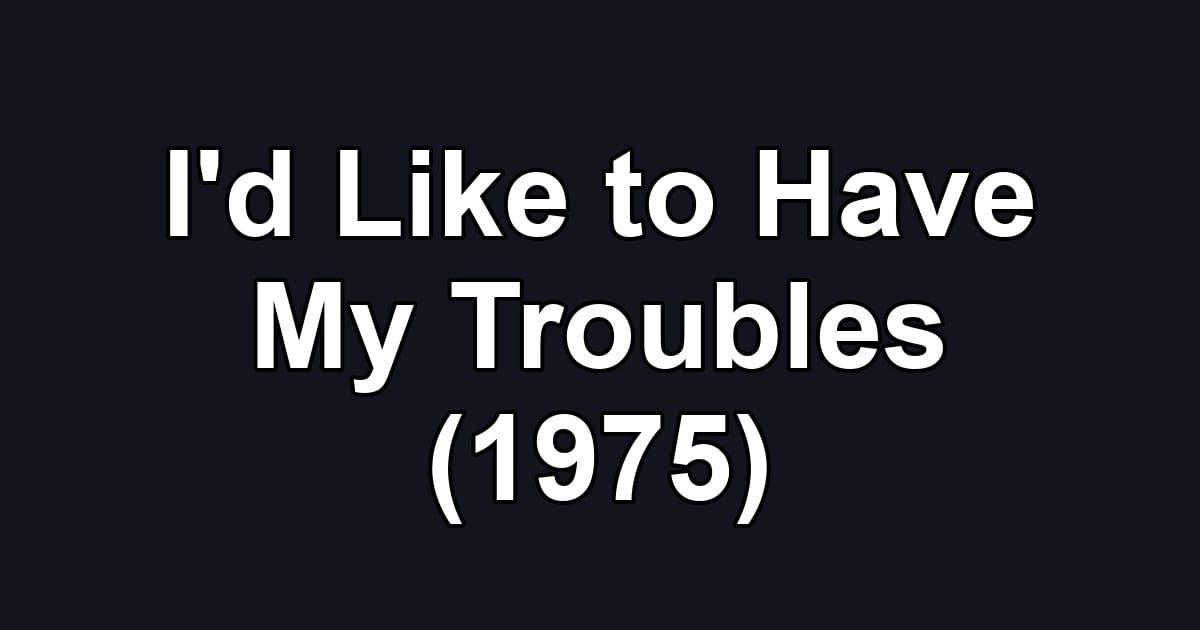 I'd Like to Have My Troubles (1975)