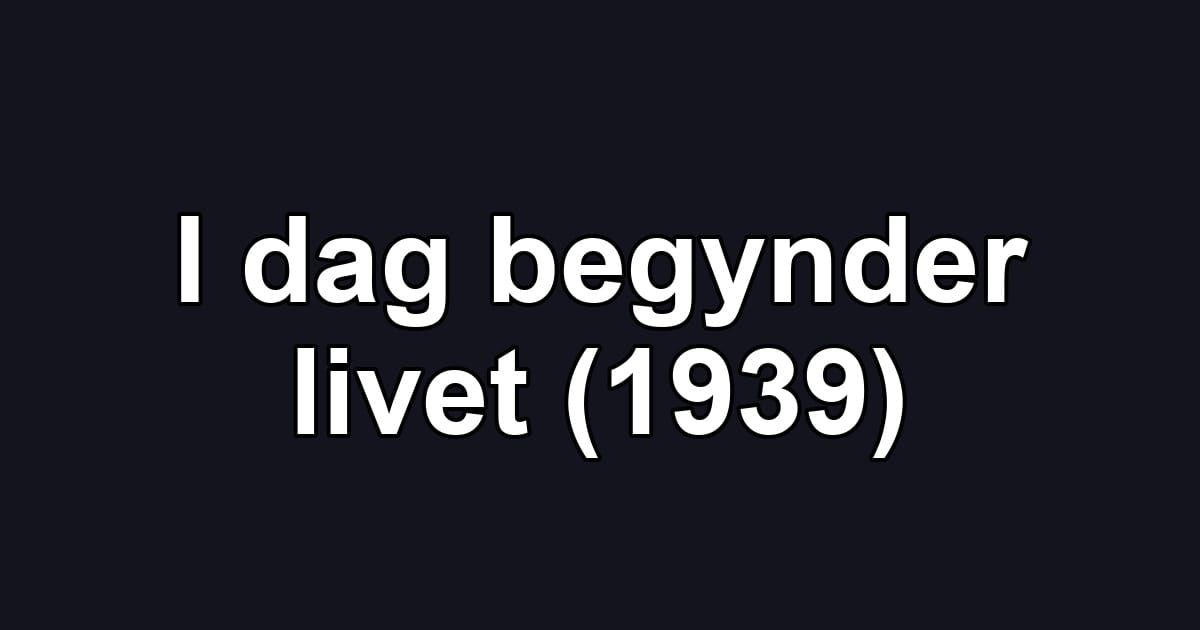 I dag begynder livet (1939)