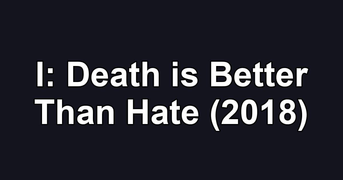 I: Death is Better Than Hate (2018)