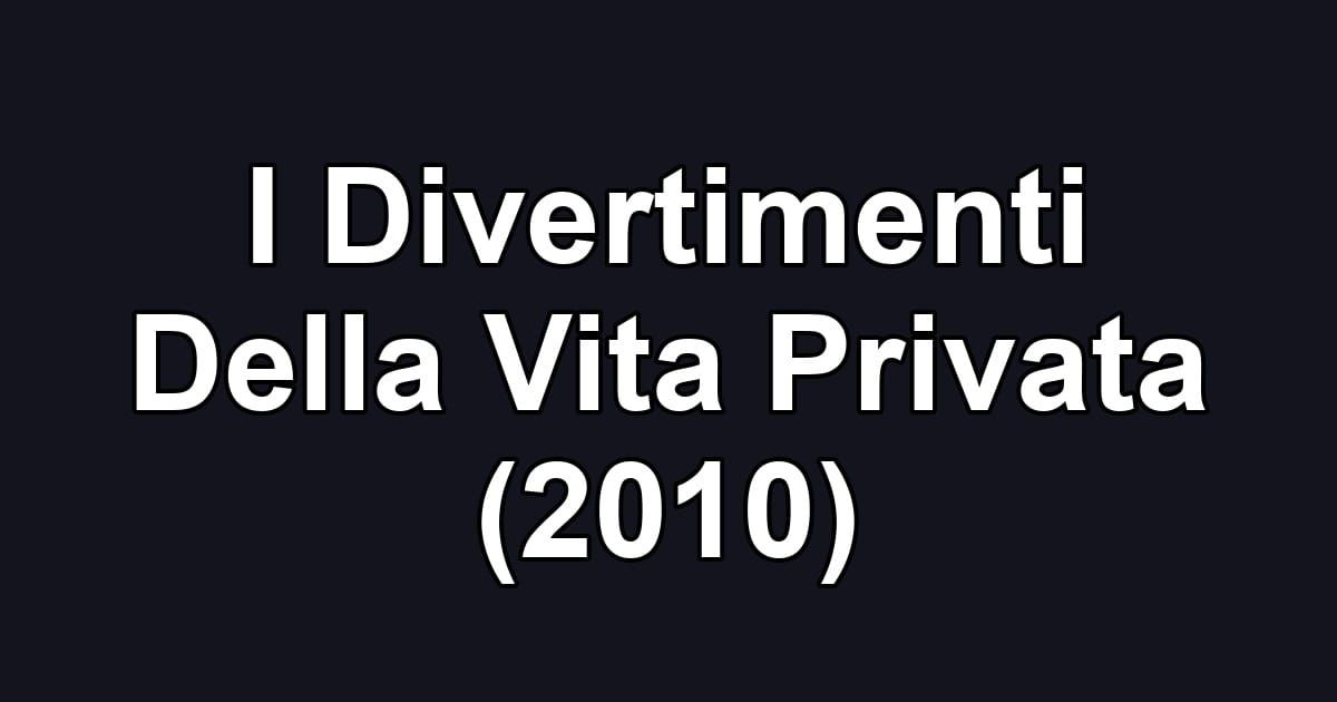 I Divertimenti Della Vita Privata (2010)