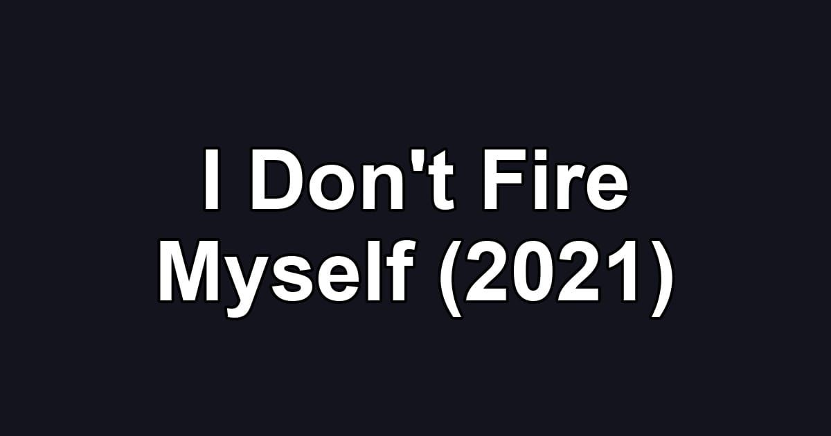 I Don't Fire Myself (2021)
