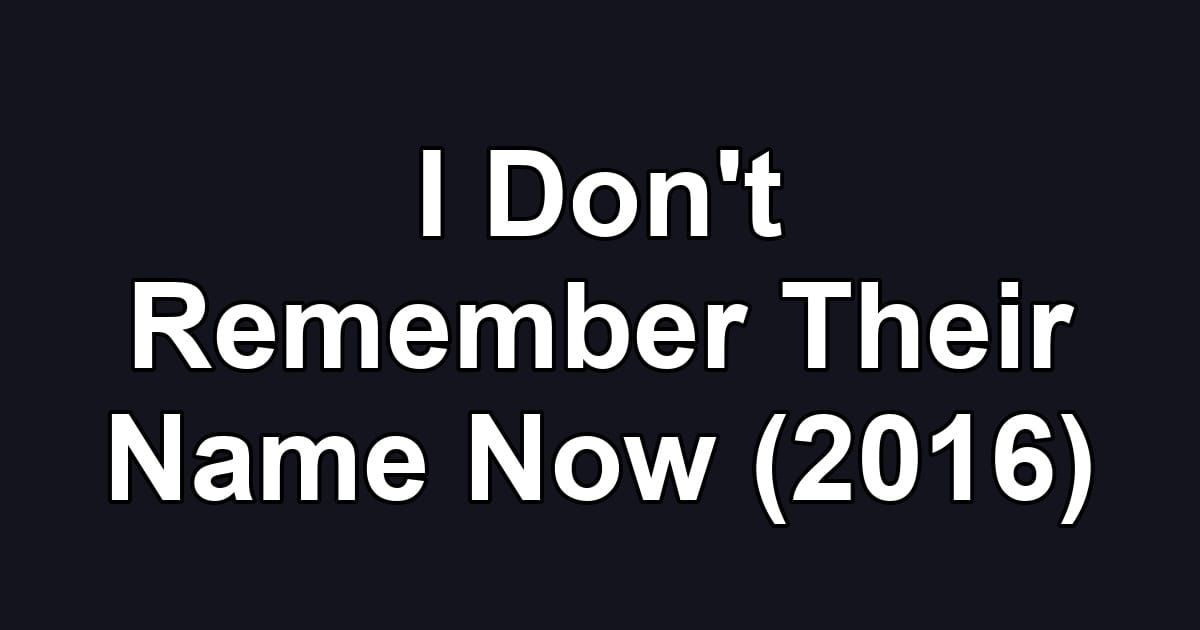 I Don't Remember Their Name Now (2016)