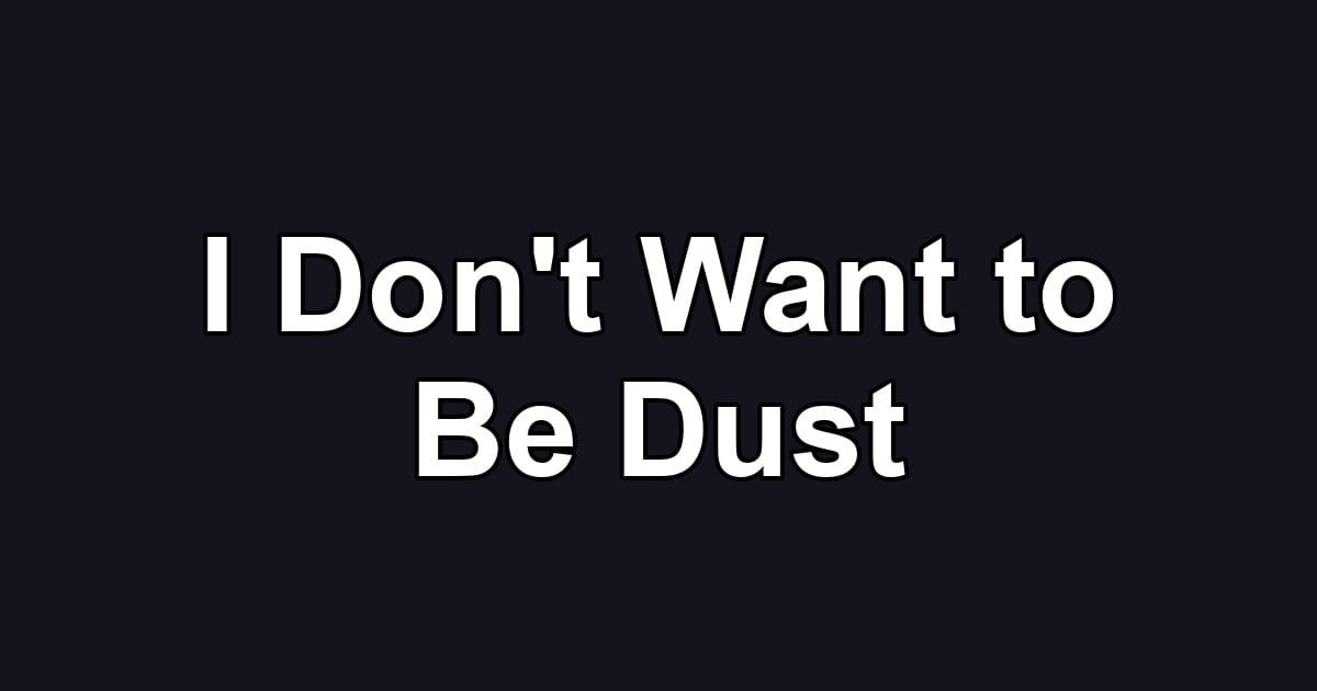 I Don't Want to Be Dust