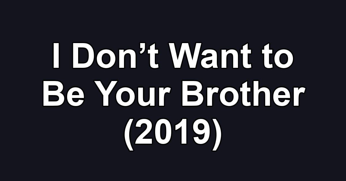 I Don’t Want to Be Your Brother (2019)
