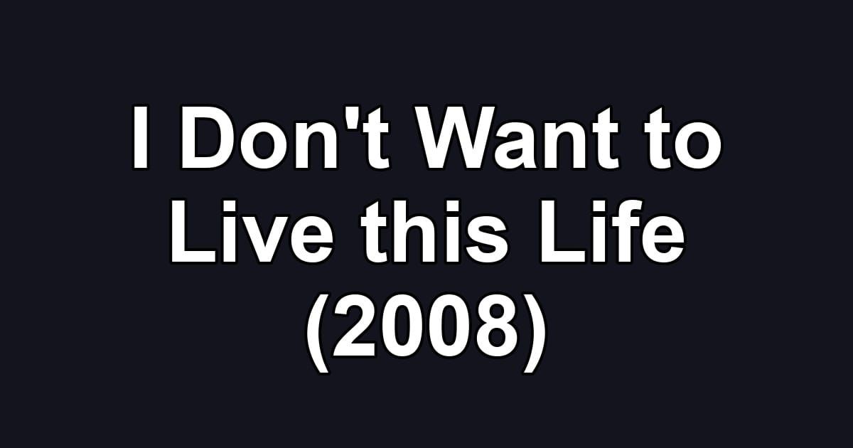 I Don't Want to Live this Life (2008)