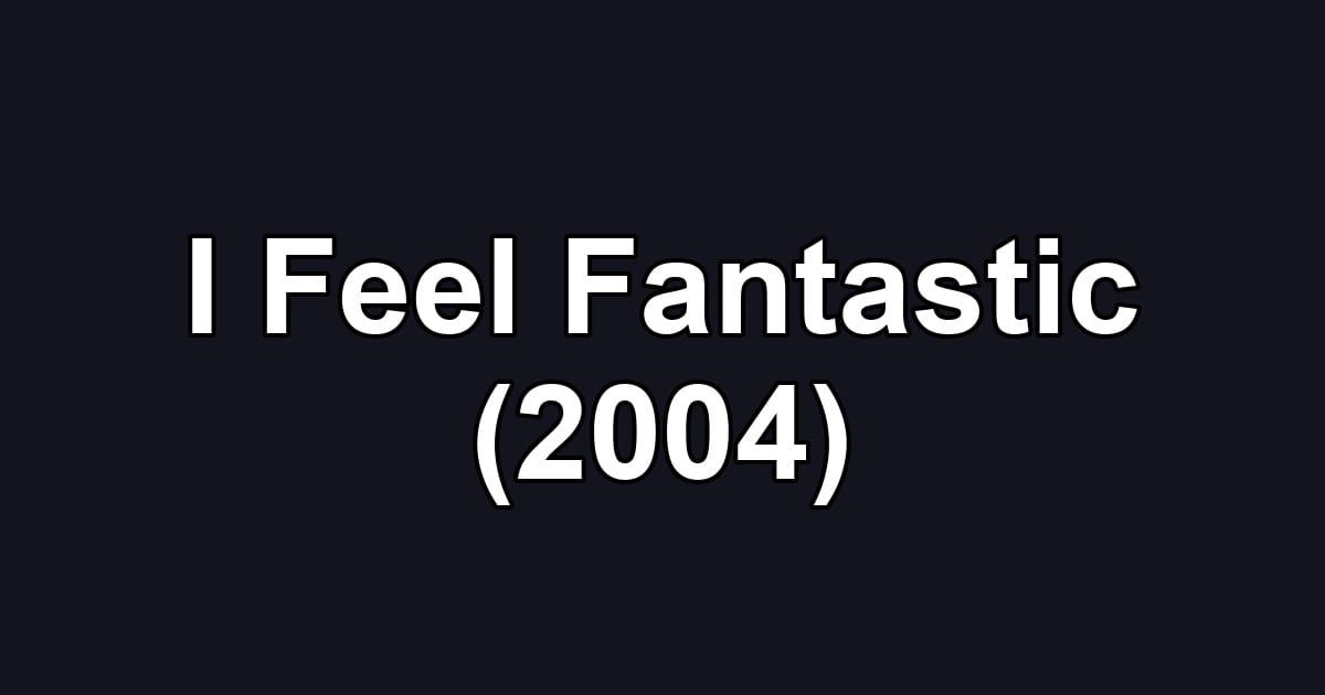 I Feel Fantastic (2004)