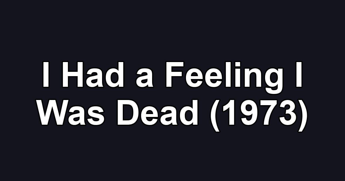 I Had a Feeling I Was Dead (1973)