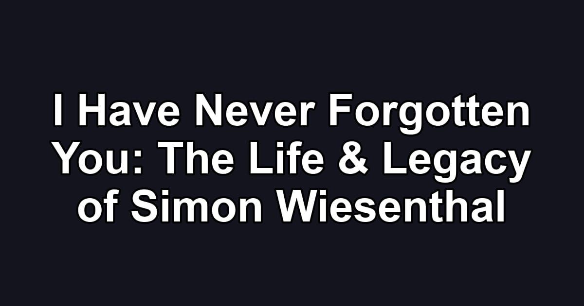 I Have Never Forgotten You: The Life & Legacy of Simon Wiesenthal