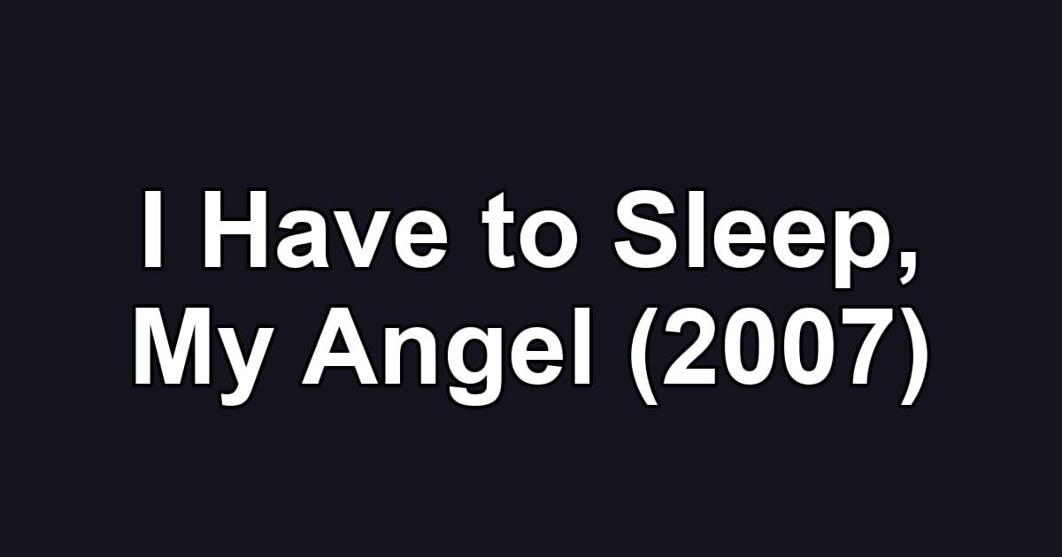 I Have to Sleep, My Angel (2007)