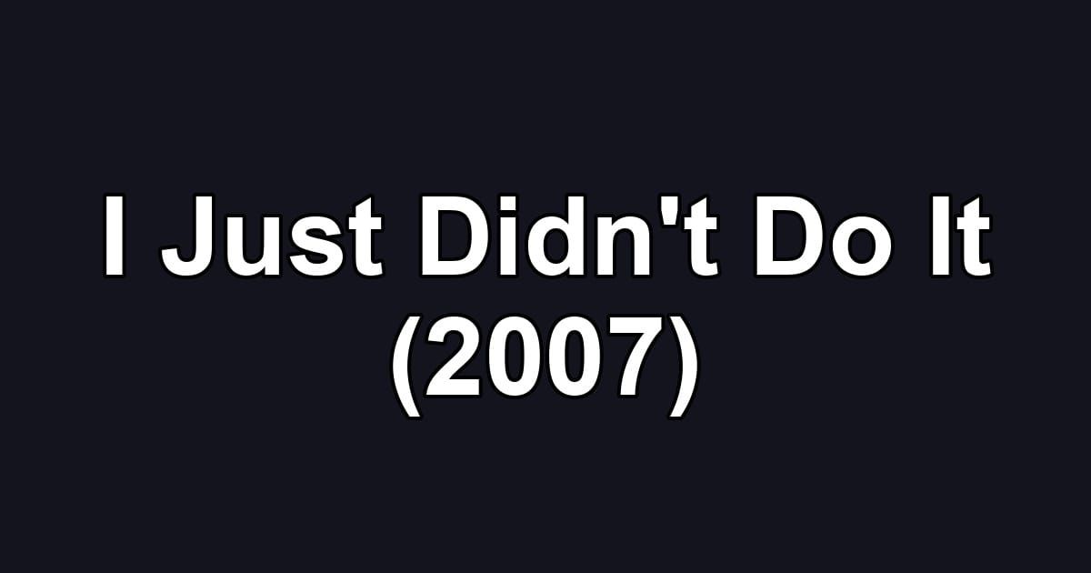 I Just Didn't Do It (2007)