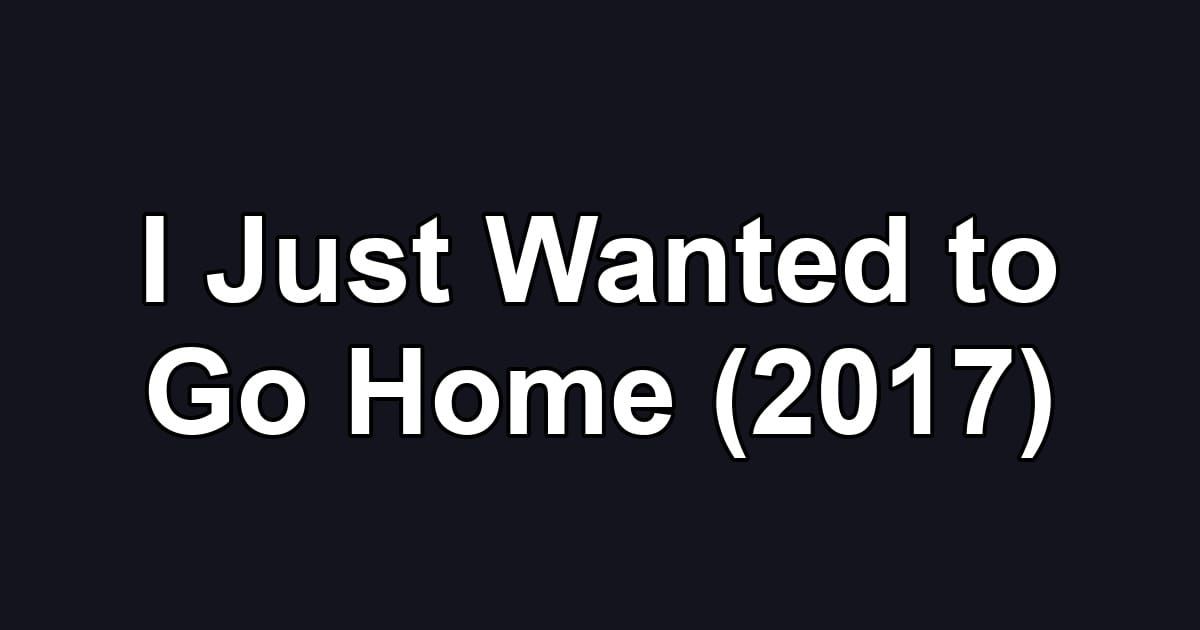 I Just Wanted to Go Home (2017)