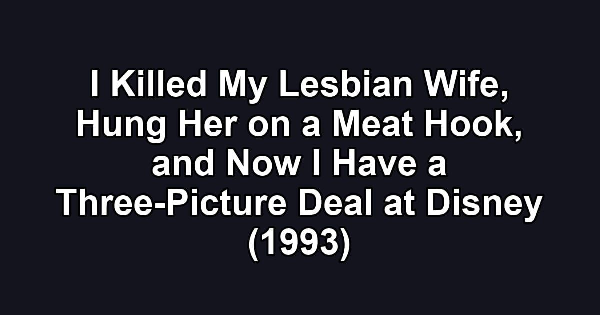 I Killed My Lesbian Wife, Hung Her on a Meat Hook, and Now I Have a Three-Picture Deal at Disney (1993)
