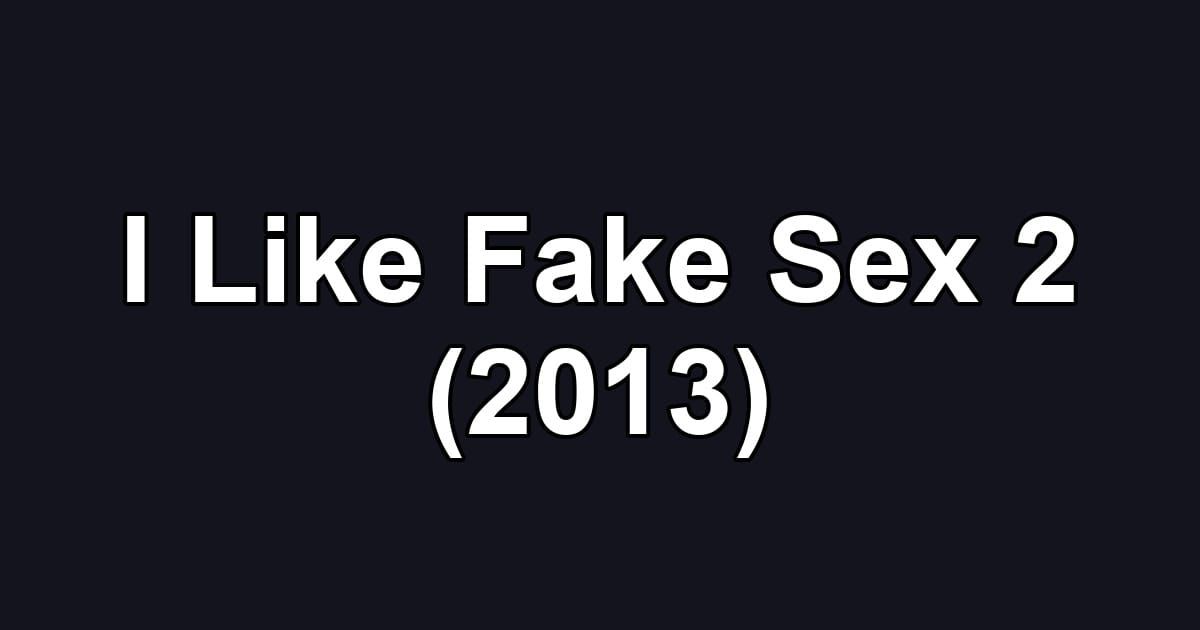 I Like Fake Sex 2 (2013)