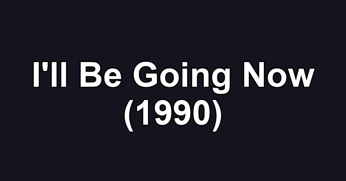 I'll Be Going Now (1990)