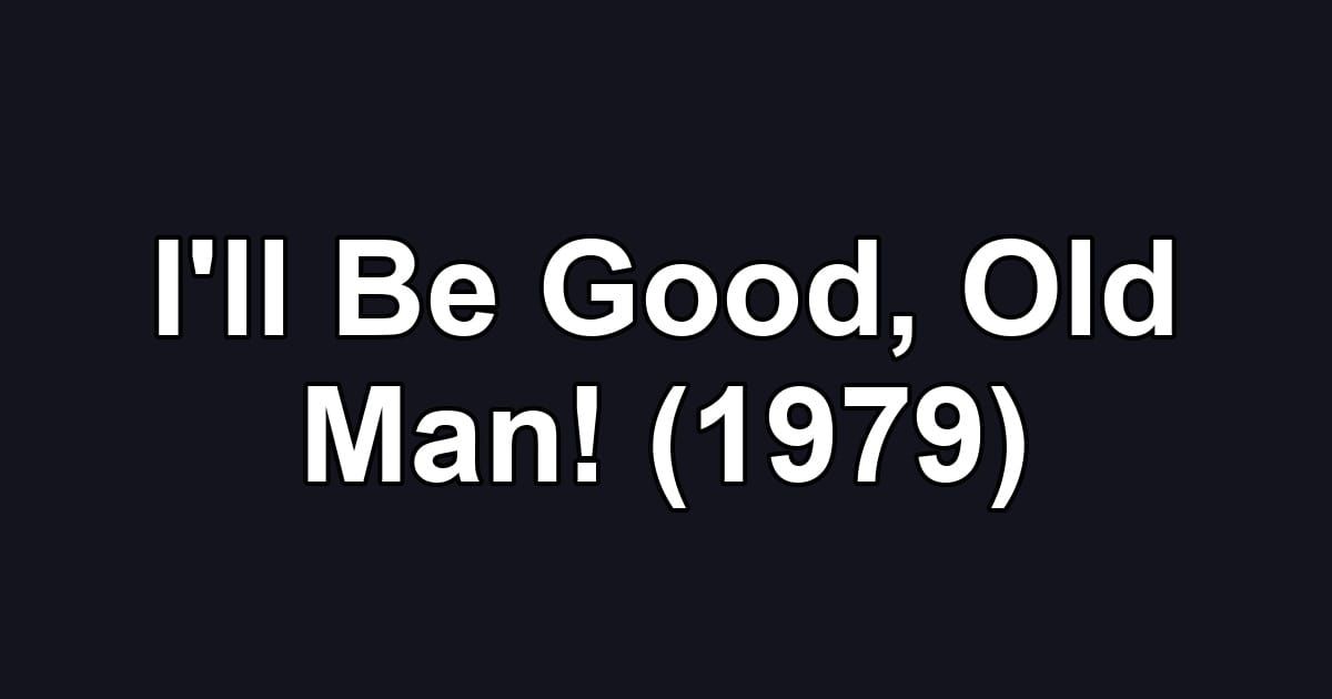 I'll Be Good, Old Man! (1979)