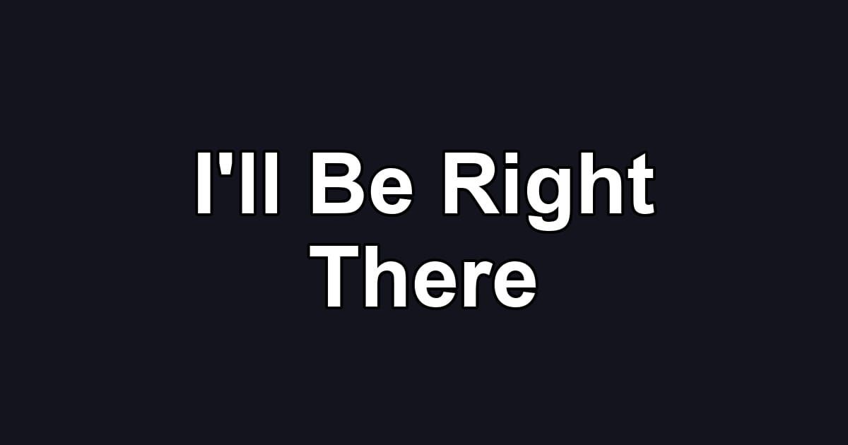 I'll Be Right There