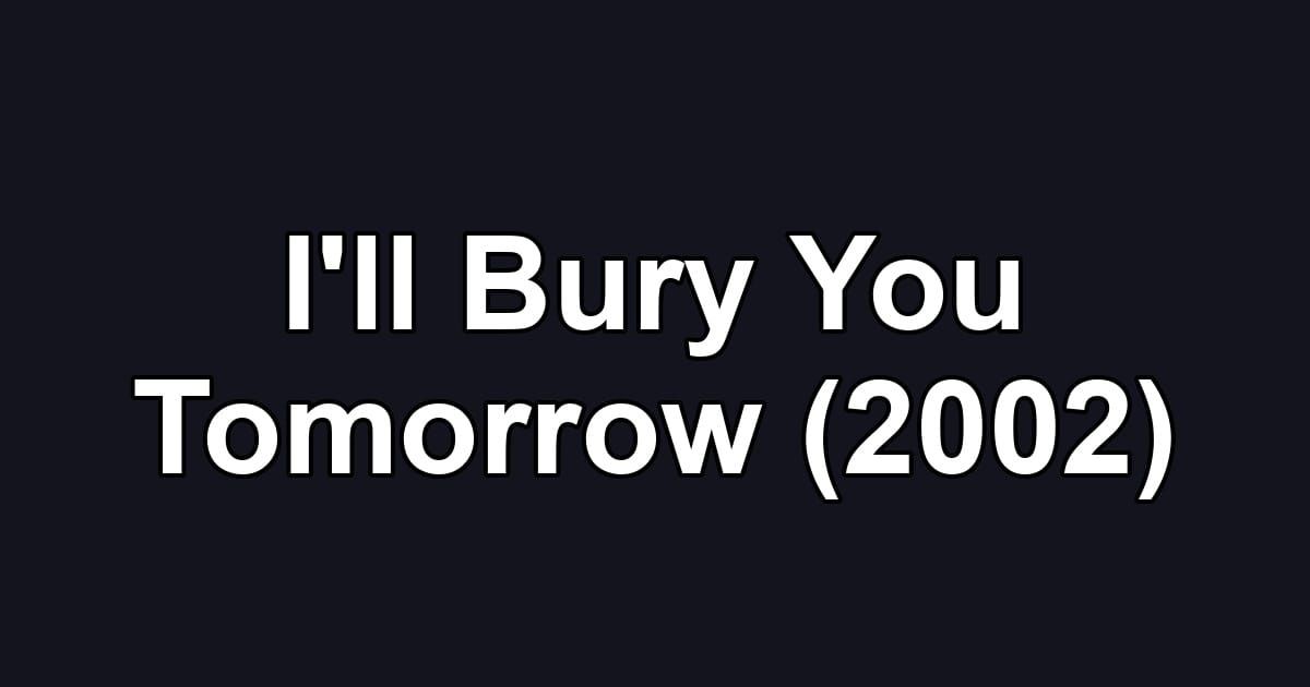 I'll Bury You Tomorrow (2002)