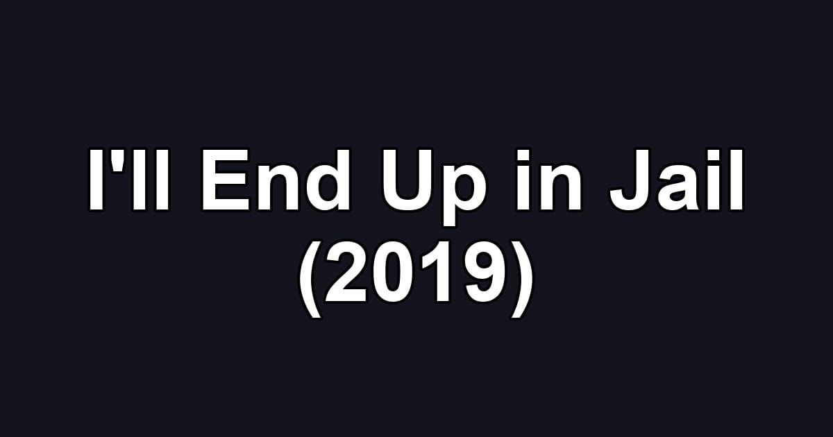 I'll End Up in Jail (2019)