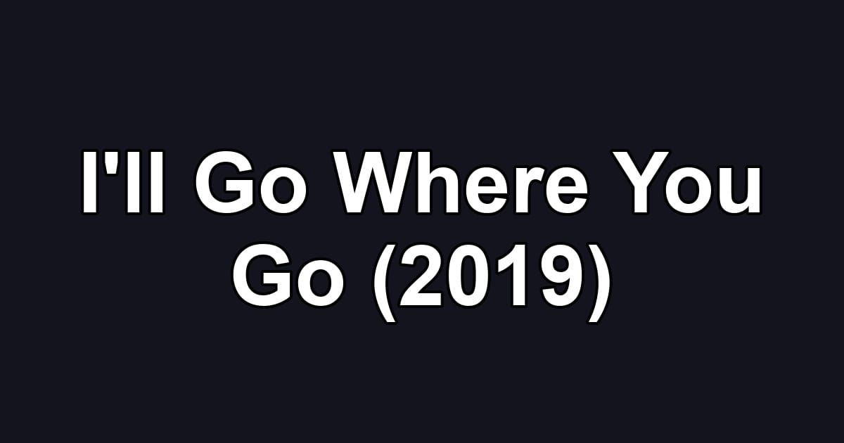 I'll Go Where You Go (2019)