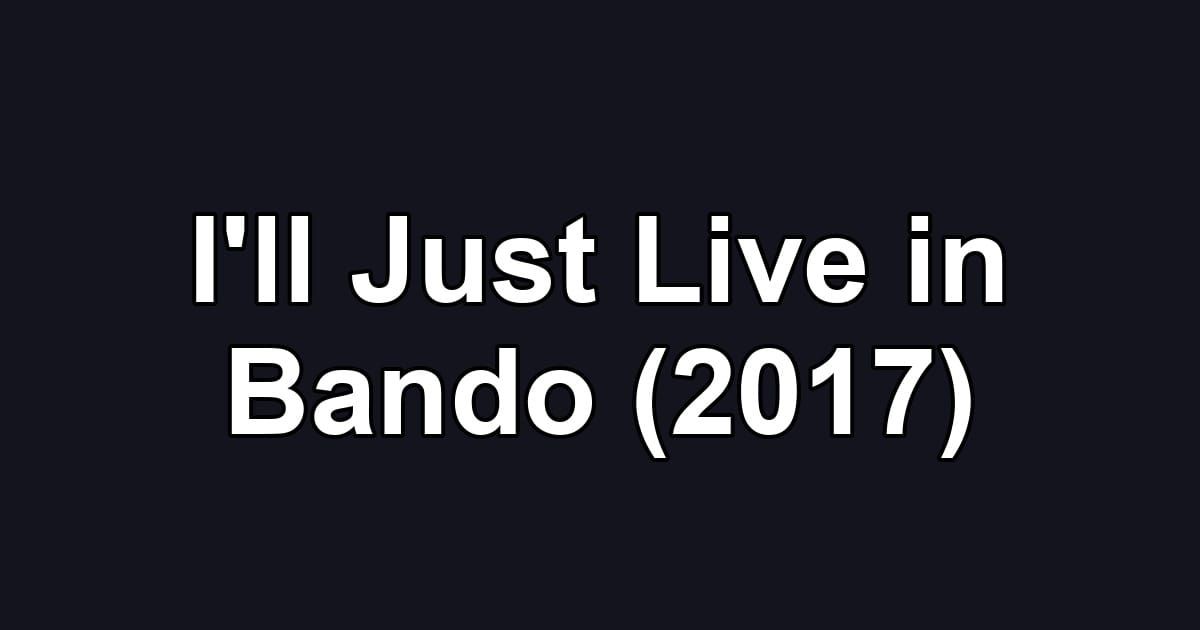 I'll Just Live in Bando (2017)