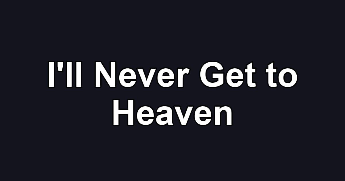 I'll Never Get to Heaven