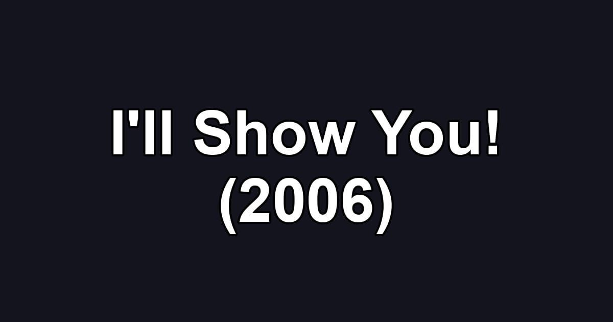 I'll Show You! (2006)