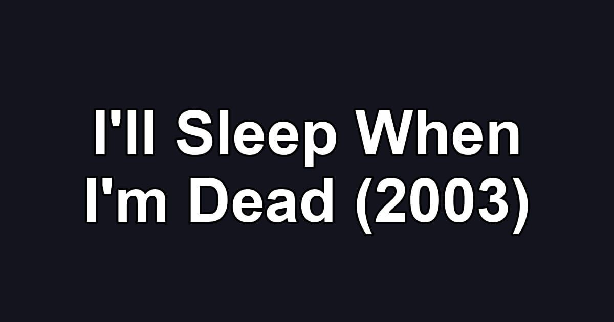 I'll Sleep When I'm Dead (2003)