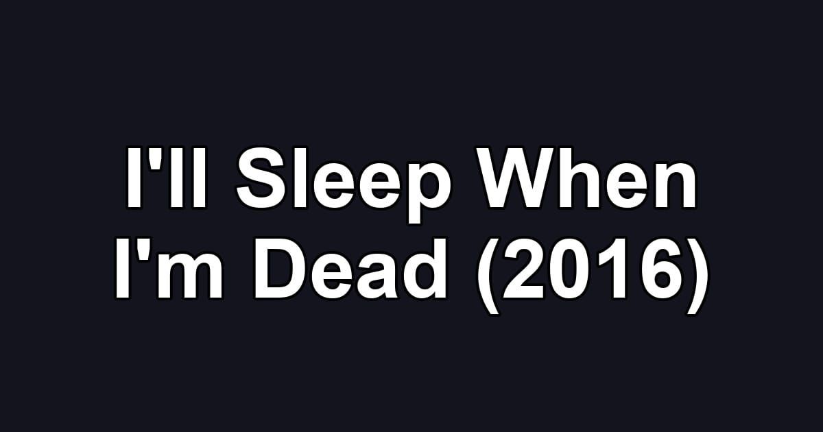 I'll Sleep When I'm Dead (2016)
