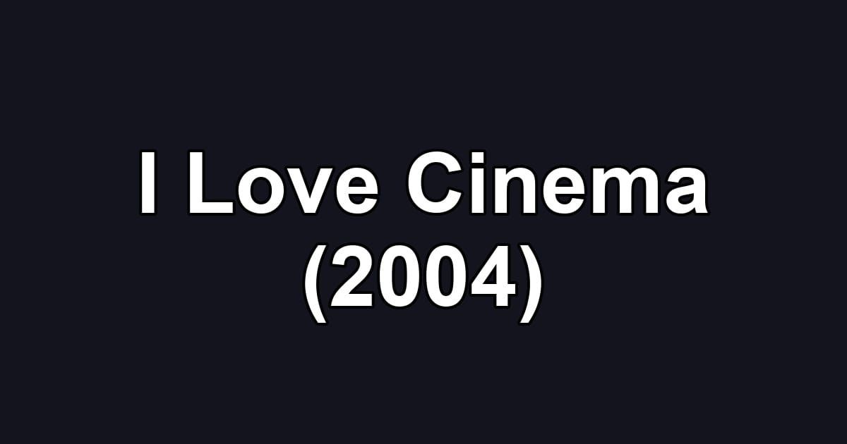 I Love Cinema (2004)
