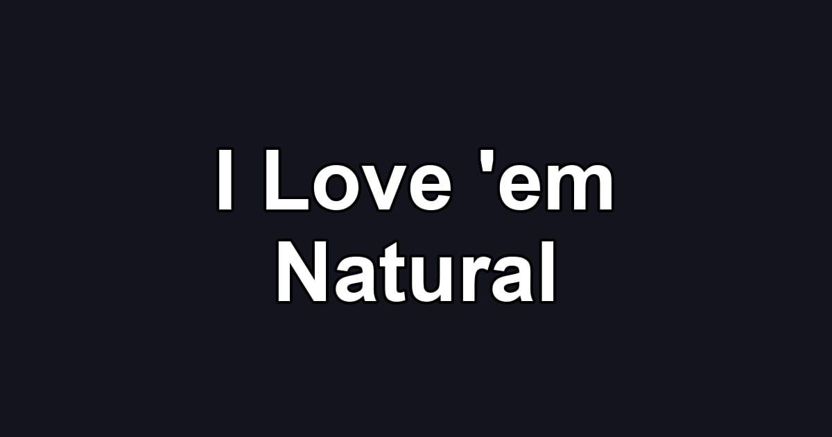 I Love 'em Natural